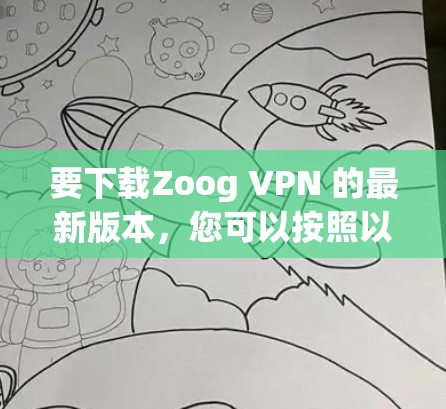 要下载Zoog VPN 的最新版本,您可以按照以下步骤进行