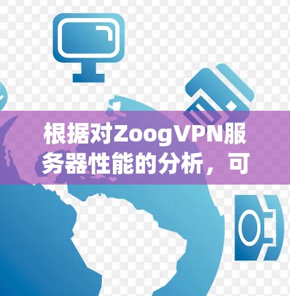 根据对ZoogVPN服务器性能的分析,可以得出以下结论
