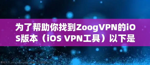为了帮助你找到ZoogVPN的iOS版本(iOS VPN工具)以下是一些推荐和步骤供你参考 为了帮助你找到ZoogVPN的iOS版本(iOS VPN工具)以下是一些推荐和步骤供你参考