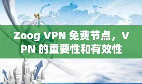 Zoog VPN 免费节点,VPN 的重要性和有效性 Zoog VPN 免费节点,VPN 的重要性和有效性
