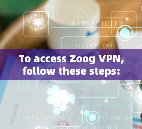 To access Zoog VPN,follow these steps: To access Zoog VPN,follow these steps: