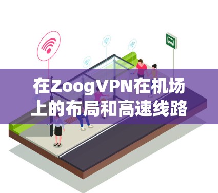 在ZoogVPN在机场上的布局和高速线路设置方面，可以按照以下步骤进行