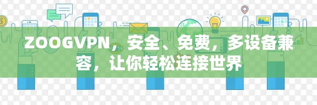 ZOOGVPN,安全、免费,多设备兼容,让你轻松连接世界