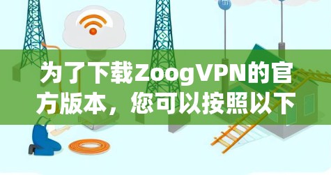 为了下载ZoogVPN的官方版本,您可以按照以下步骤进行 为了下载ZoogVPN的官方版本,您可以按照以下步骤进行