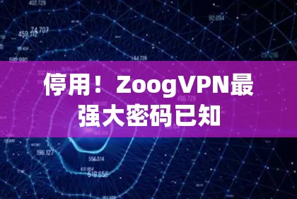 停用!ZoogVPN最强大密码已知