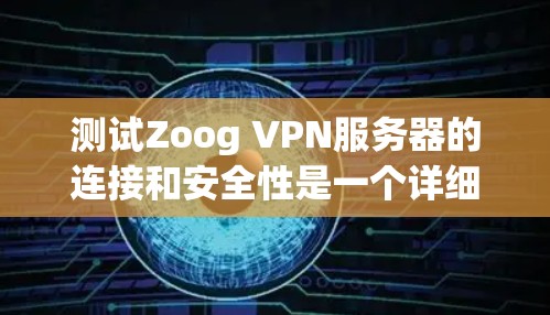 测试Zoog VPN服务器的连接和安全性是一个详细的步骤过程，以下是一些实用的步骤和方法，帮助你顺利完成测试