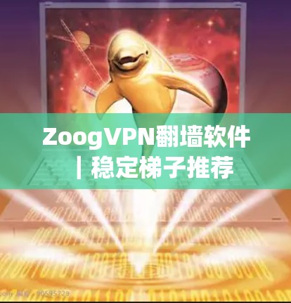 ZoogVPN翻墙软件|稳定梯子推荐 ZoogVPN翻墙软件|稳定梯子推荐