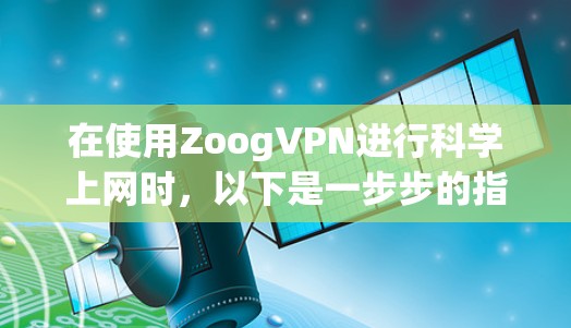 在使用ZoogVPN进行科学上网时，以下是一步步的指南