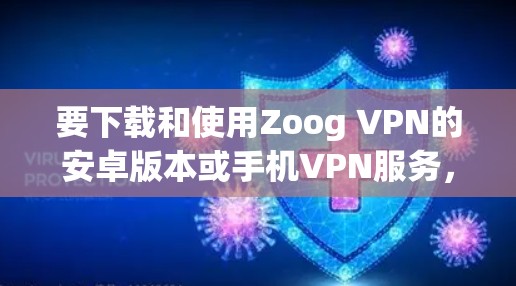 要下载和使用Zoog VPN的安卓版本或手机VPN服务，您可以按照以下步骤进行