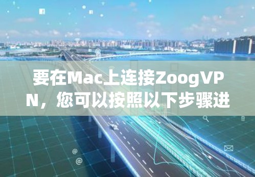 要在Mac上连接ZoogVPN，您可以按照以下步骤进行操作