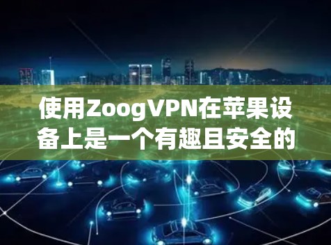 使用ZoogVPN在苹果设备上是一个有趣且安全的体验。以下是一个详细的步骤指南，帮助你顺利使用ZoogVPN