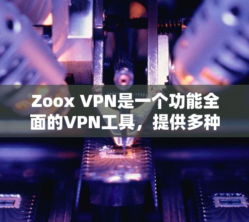 Zoox VPN是一个功能全面的VPN工具,提供多种配置和设置选项,旨在保护用户的数据和网络环境。以下是其主要功能的分析 Zoox VPN是一个功能全面的VPN工具,提供多种配置和设置选项,旨在保护用户的数据和网络环境。以下是其主要功能的分析