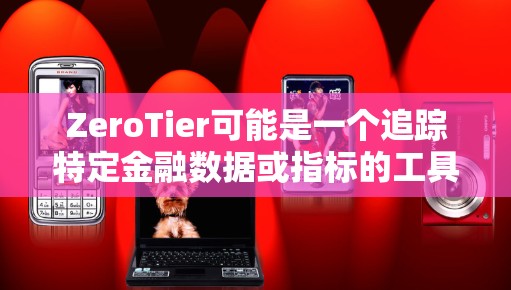ZeroTier可能是一个追踪特定金融数据或指标的工具,具有零门槛的特点。以下是对这个名字的总结和相关功能的解释 ZeroTier可能是一个追踪特定金融数据或指标的工具,具有零门槛的特点。以下是对这个名字的总结和相关功能的解释
