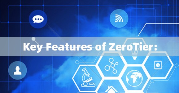 Key Features of ZeroTier: Key Features of ZeroTier: