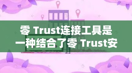 零 Trust连接工具是一种结合了零 Trust安全模式和连接控制策略的工具集合，用于更全面地管理和监控用户访问，确保网络的安全性。以下是零 Trust连接工具的详细介绍