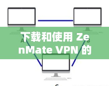 下载和使用 ZenMate VPN 的步骤如下 下载和使用 ZenMate VPN 的步骤如下