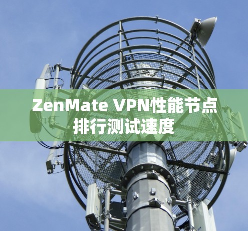 ZenMate VPN性能节点排行测试速度 ZenMate VPN性能节点排行测试速度