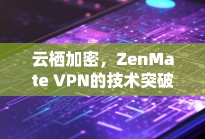 云栖加密，ZenMate VPN的技术突破