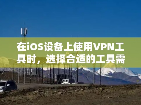 在iOS设备上使用VPN工具时,选择合适的工具需要根据需求来决定。以下是几个适合iOS设备的VPN工具推荐 在iOS设备上使用VPN工具时,选择合适的工具需要根据需求来决定。以下是几个适合iOS设备的VPN工具推荐