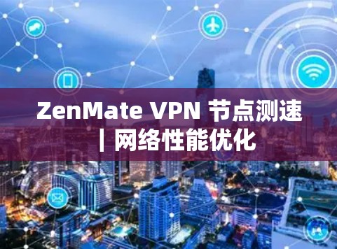 ZenMate VPN 节点测速|网络性能优化 ZenMate VPN 节点测速|网络性能优化