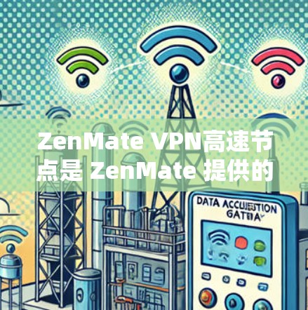 ZenMate VPN高速节点是 ZenMate 提供的高级功能，支持多个端口，提供超时功能和端口连接，适合快速连接。以下是详细的了解