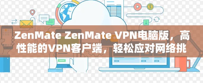ZenMate ZenMate VPN电脑版，高性能的VPN客户端，轻松应对网络挑战！