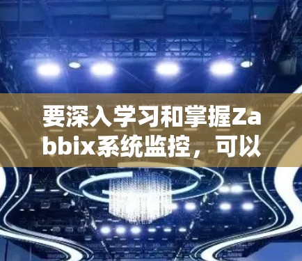要深入学习和掌握Zabbix系统监控，可以按照以下步骤进行