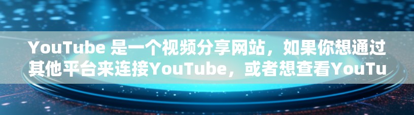 YouTube 是一个视频分享网站,如果你想通过其他平台来连接YouTube,或者想查看YouTube的访问信息,可以使用以下工具 YouTube 是一个视频分享网站,如果你想通过其他平台来连接YouTube,或者想查看YouTube的访问信息,可以使用以下工具