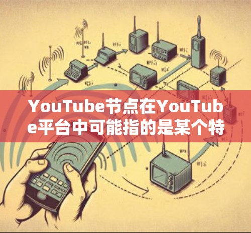 YouTube节点在YouTube平台中可能指的是某个特定的标签或分类,但具体含义取决于上下文。如果您的查询涉及YouTube的某个特定功能或操作,请提供更多上下文信息,以便我更好地帮助您 YouTube节点在YouTube平台中可能指的是某个特定的标签或分类,但具体含义取决于上下文。如果您的查询涉及YouTube的某个特定功能或操作,请提供更多上下文信息,以便我更好地帮助您