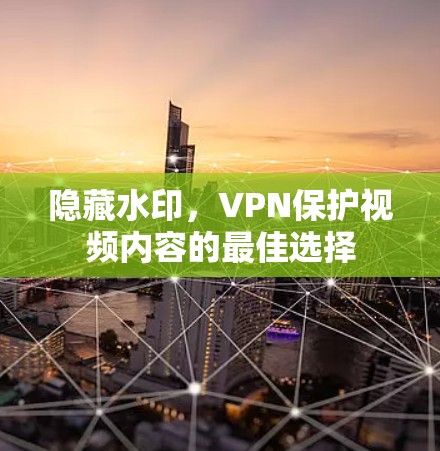 隐藏水印,VPN保护视频内容的最佳选择 隐藏水印,VPN保护视频内容的最佳选择