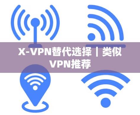 X-VPN替代选择｜类似VPN推荐