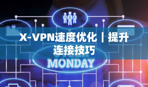 X-VPN速度优化|提升连接技巧 X-VPN速度优化|提升连接技巧