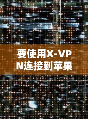 要使用X-VPN连接到苹果的VPN服务,您可以按照以下步骤操作 要使用X-VPN连接到苹果的VPN服务,您可以按照以下步骤操作
