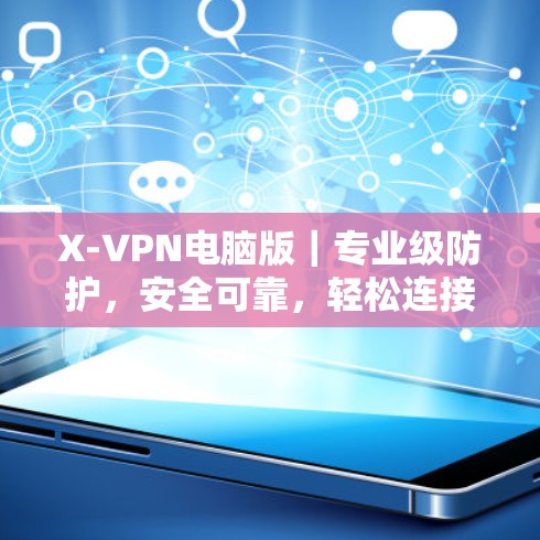 X-VPN电脑版|专业级防护,安全可靠,轻松连接世界的网络 X-VPN电脑版|专业级防护,安全可靠,轻松连接世界的网络