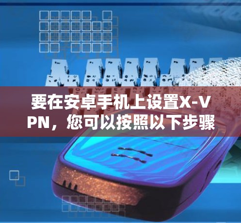 要在安卓手机上设置X-VPN,您可以按照以下步骤操作 要在安卓手机上设置X-VPN,您可以按照以下步骤操作
