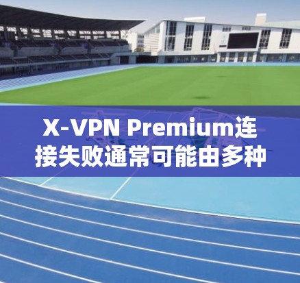 X-VPN Premium连接失败通常可能由多种因素导致,以下是一步步的解决方案 X-VPN Premium连接失败通常可能由多种因素导致,以下是一步步的解决方案