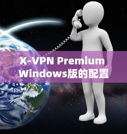 X-VPN Premium Windows版的配置方法 X-VPN Premium Windows版的配置方法