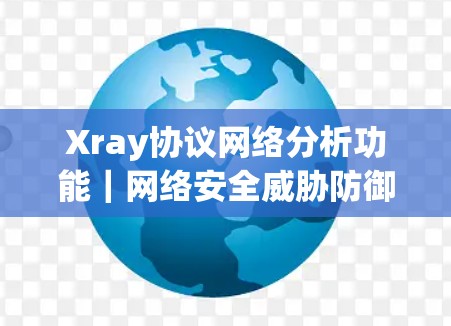 Xray协议网络分析功能|网络安全威胁防御 Xray协议网络分析功能|网络安全威胁防御