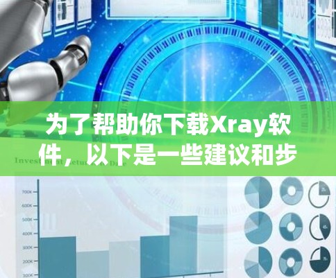 为了帮助你下载Xray软件,以下是一些建议和步骤 为了帮助你下载Xray软件,以下是一些建议和步骤