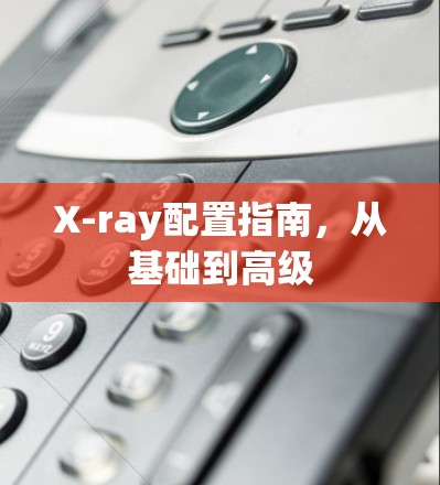 X-ray配置指南，从基础到高级