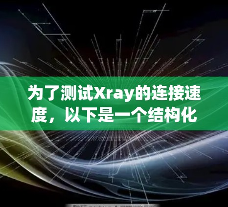 为了测试Xray的连接速度,以下是一个结构化和系统化的步骤指南 为了测试Xray的连接速度,以下是一个结构化和系统化的步骤指南