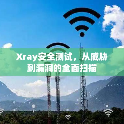Xray安全测试,从威胁到漏洞的全面扫描 Xray安全测试,从威胁到漏洞的全面扫描