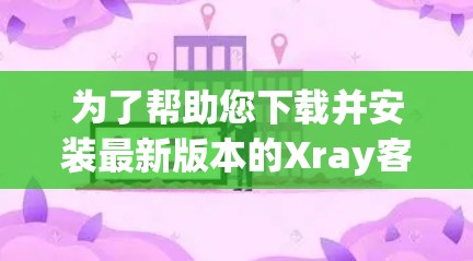 为了帮助您下载并安装最新版本的Xray客户端,并了解其最新功能,以下是分步指南 为了帮助您下载并安装最新版本的Xray客户端,并了解其最新功能,以下是分步指南
