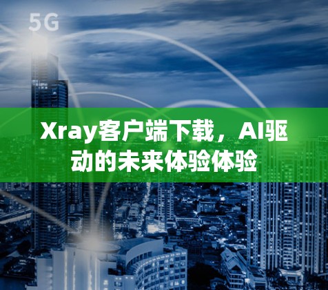 Xray客户端下载,AI驱动的未来体验体验 Xray客户端下载,AI驱动的未来体验体验