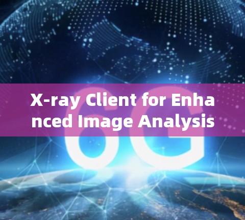 X-ray Client for Enhanced Image Analysis X-ray Client for Enhanced Image Analysis