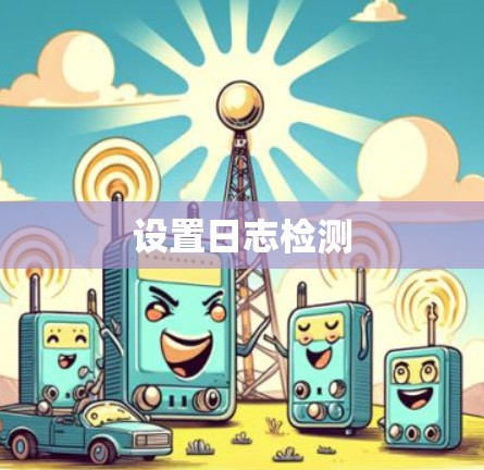 设置日志检测 设置日志检测