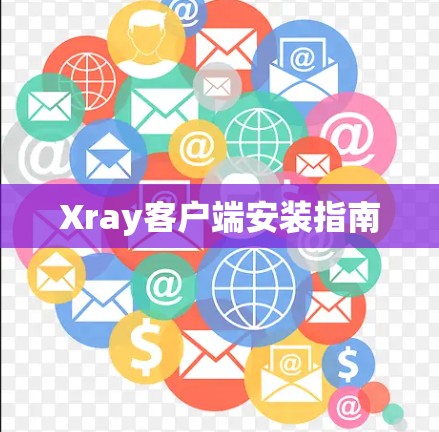 Xray客户端安装指南 Xray客户端安装指南