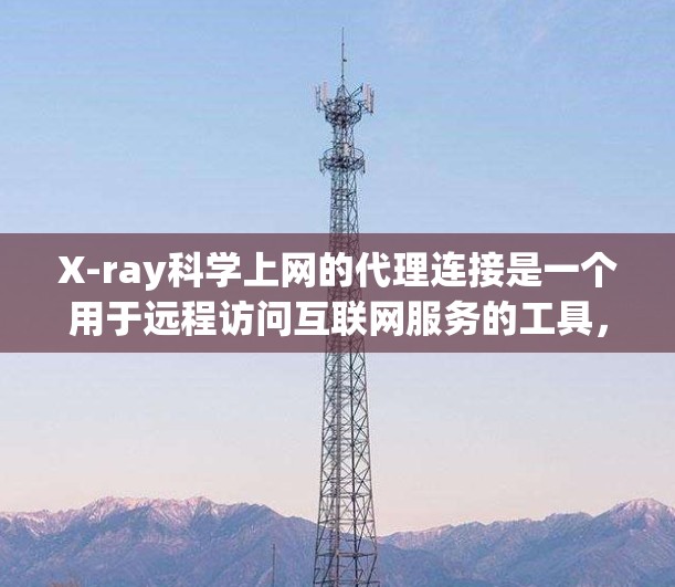 X-ray科学上网的代理连接是一个用于远程访问互联网服务的工具,帮助用户在需要访问远程服务器或端口时实现连接。以下是对代理连接的详细步骤、配置、安全性和适用性的总结 X-ray科学上网的代理连接是一个用于远程访问互联网服务的工具,帮助用户在需要访问远程服务器或端口时实现连接。以下是对代理连接的详细步骤、配置、安全性和适用性的总结