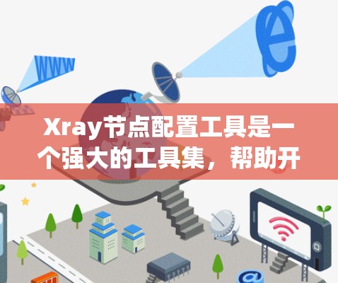 Xray节点配置工具是一个强大的工具集,帮助开发者高效管理软件项目中的节点配置。以下是对Xray节点配置工具的详细步骤和建议 Xray节点配置工具是一个强大的工具集,帮助开发者高效管理软件项目中的节点配置。以下是对Xray节点配置工具的详细步骤和建议