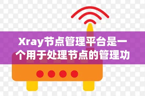 Xray节点管理平台是一个用于处理节点的管理功能,旨在为用户提供高效、便捷的节点管理工具。以下是对其功能和特点的详细说明 Xray节点管理平台是一个用于处理节点的管理功能,旨在为用户提供高效、便捷的节点管理工具。以下是对其功能和特点的详细说明